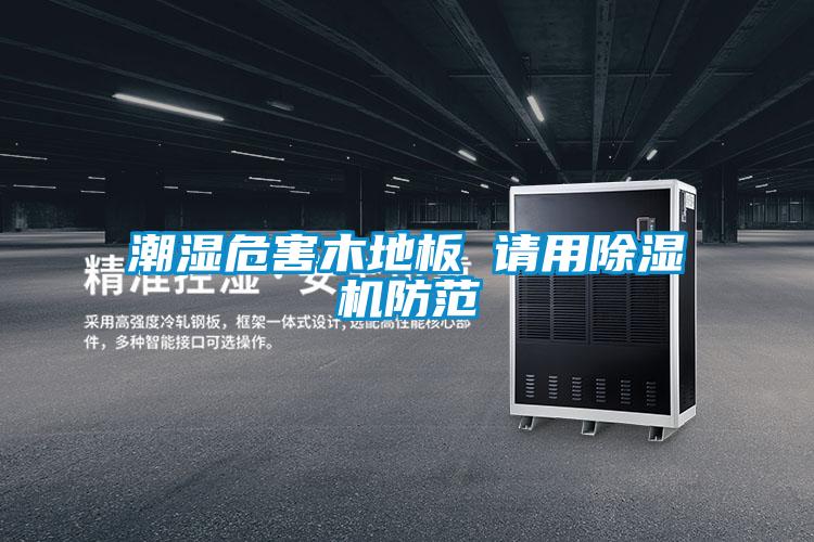 潮湿危害木地板 请用麻豆视频黄网站防范